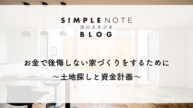 お金で後悔しない家づくりをするために 〜土地探しと資金計画〜