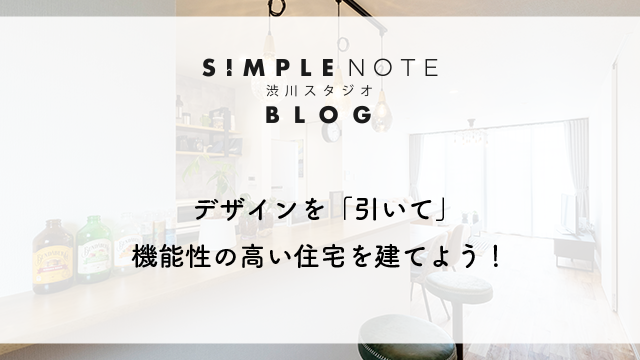デザインを「引いて」機能性の高い住宅を建てよう！