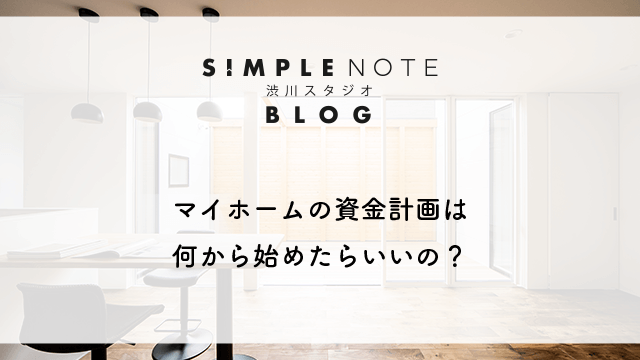 マイホームの資金計画は何から始めたらいいの？