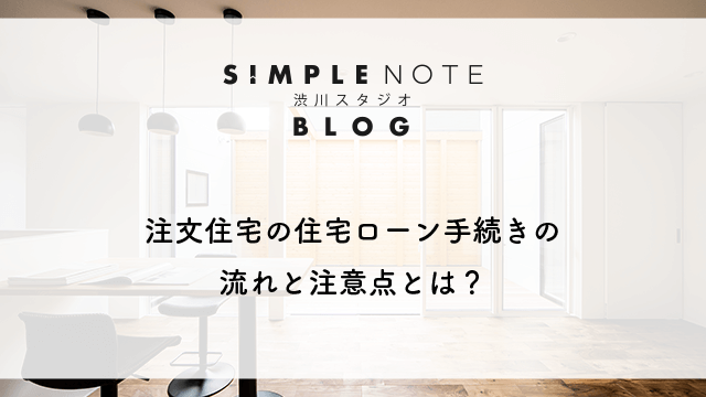 注文住宅の住宅ローン手続きの流れと注意点とは？