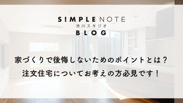 家づくりで後悔しないためのポイントとは？注文住宅についてお考えの方必見です！