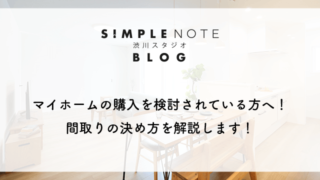 マイホームの購入を検討されている方へ！間取りの決め方を解説します！