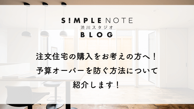 注文住宅の購入をお考えの方へ！予算オーバーを防ぐ方法について紹介します！