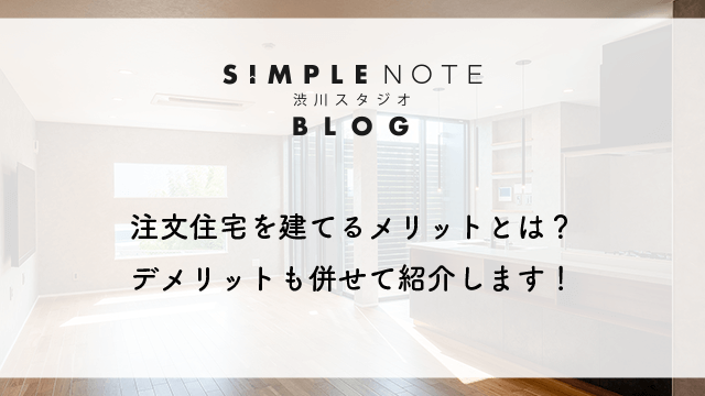 注文住宅を建てるメリットとは？デメリットも併せて紹介します！