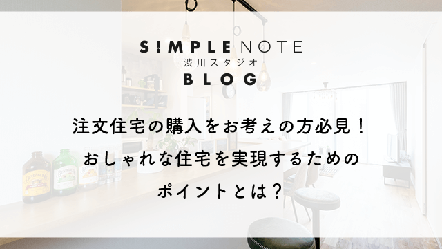注文住宅の購入をお考えの方必見！おしゃれな住宅を実現するためのポイントとは？