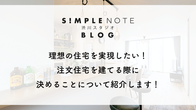 理想の住宅を実現したい！注文住宅を建てる際に決めることについて紹介します！