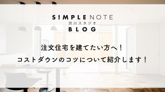 注文住宅を建てたい方へ！コストダウンのコツについて紹介します！
