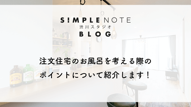 注文住宅のお風呂を考える際のポイントについて紹介します！