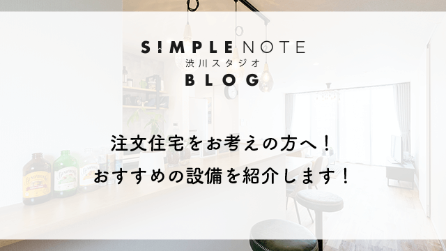 注文住宅をお考えの方へ！おすすめの設備を紹介します！