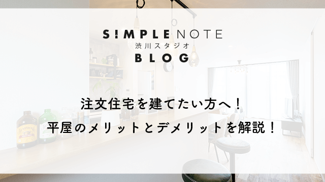 注文住宅を建てたい方へ！平屋のメリットとデメリットを解説！