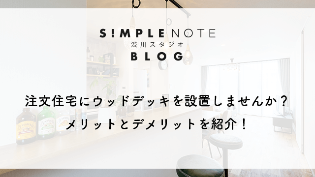 注文住宅にウッドデッキを設置しませんか？メリットとデメリットを紹介！