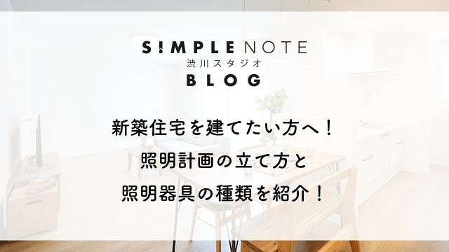 新築住宅を建てたい方へ！照明計画の立て方と照明器具の種類を紹介！