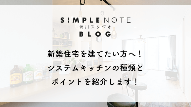 新築住宅を建てたい方へ！システムキッチンの種類とポイントを紹介します！