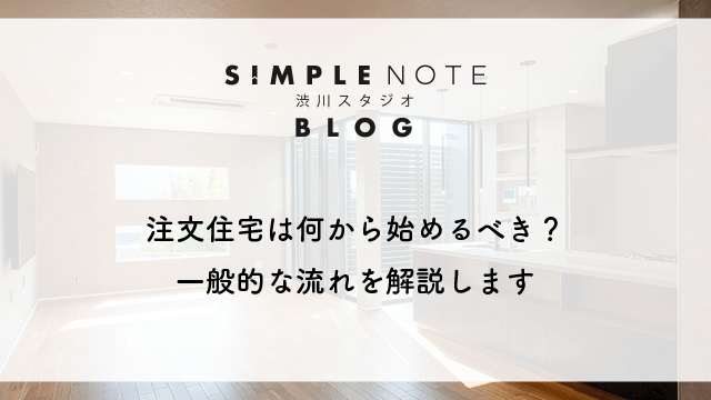注文住宅は何から始めるべき？一般的な流れを解説します