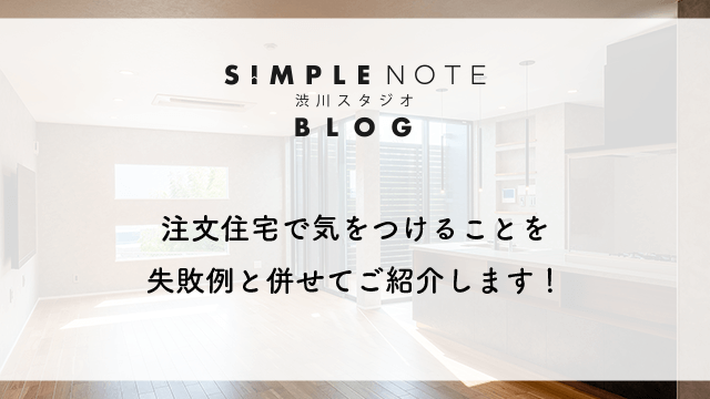 注文住宅で気をつけることを失敗例と併せてご紹介します！