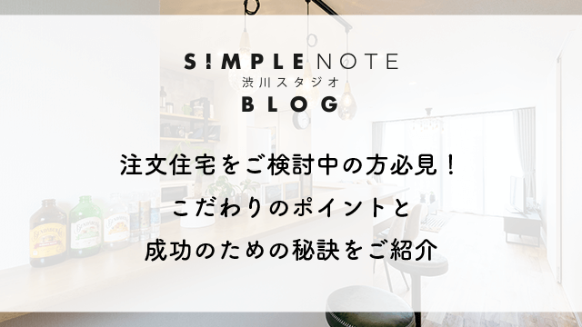 注文住宅をご検討中の方必見！こだわりのポイントと成功のための秘訣をご紹介