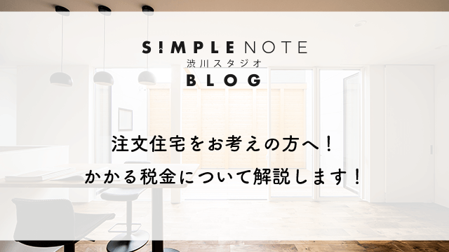 注文住宅をお考えの方へ！かかる税金について解説します！