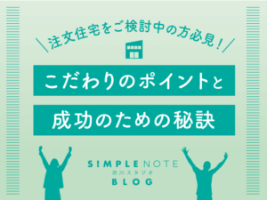 注文住宅をご検討中の方必見！こだわりのポイントと成功のための秘訣をご紹介