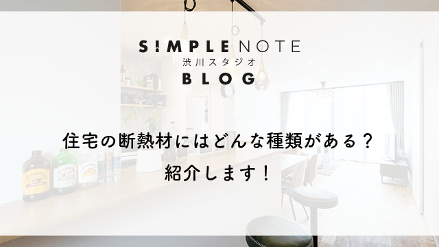 住宅の断熱材にはどんな種類がある？紹介します！