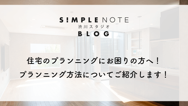 住宅のプランニングにお困りの方へ！プランニング方法についてご紹介します！
