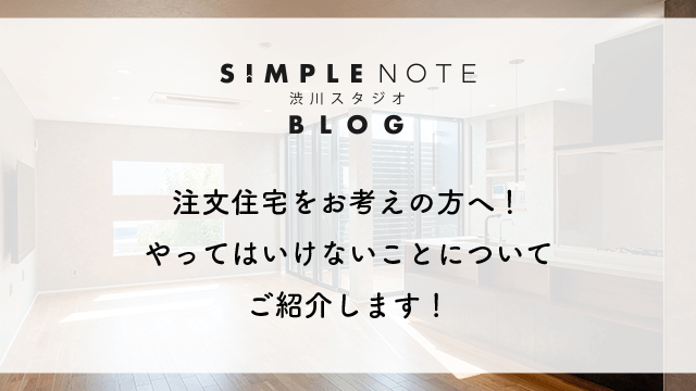 注文住宅をお考えの方へ！やってはいけないことについてご紹介します！