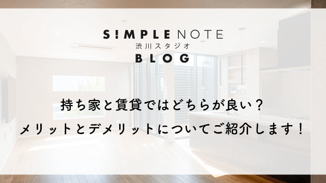 持ち家と賃貸ではどちらが良い？メリットとデメリットについてご紹介します！