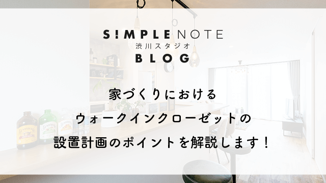 家づくりにおけるウォークインクローゼットの設置計画のポイントを解説します！