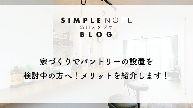 家づくりでパントリーの設置を検討中の方へ！メリットを紹介します！