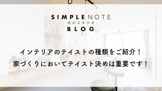 インテリアのテイストの種類をご紹介！家づくりにおいてテイスト決めは重要です！